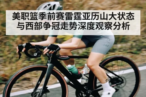 美职篮季前赛雷霆亚历山大状态与西部争冠走势深度观察分析